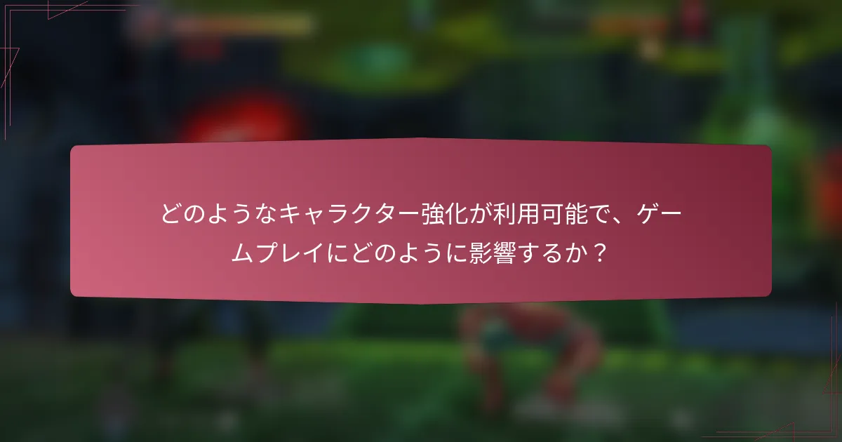 どのようなキャラクター強化が利用可能で、ゲームプレイにどのように影響するか?