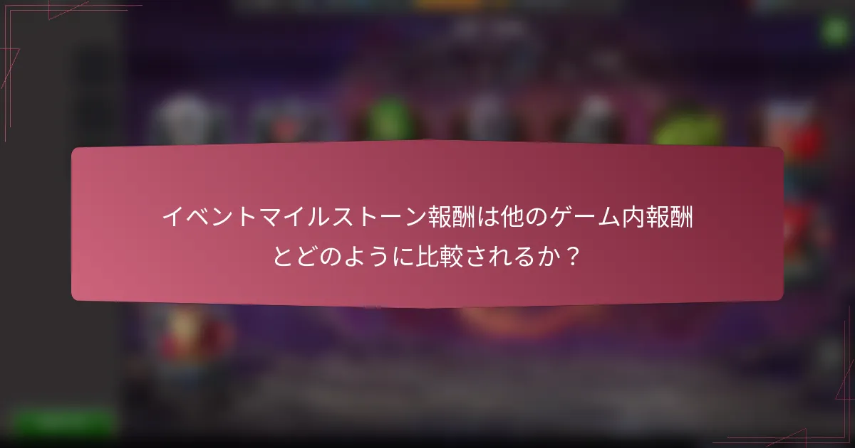 イベントマイルストーン報酬は他のゲーム内報酬とどのように比較されるか？