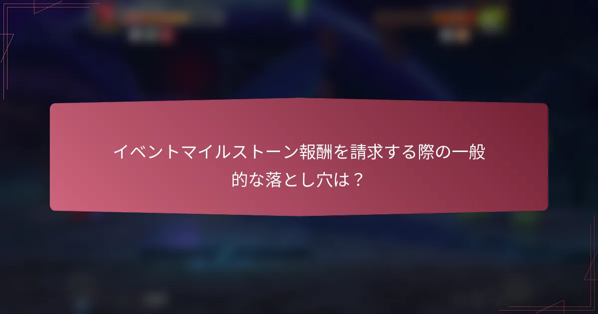 イベントマイルストーン報酬を請求する際の一般的な落とし穴は？