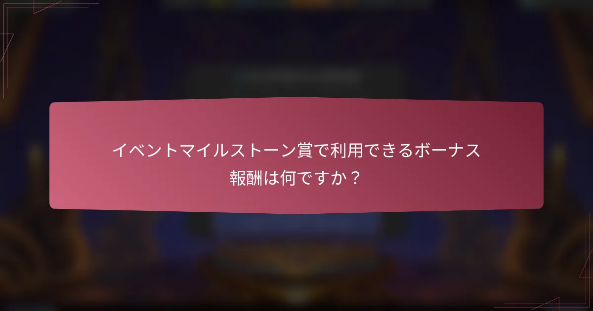 イベントマイルストーン賞で利用できるボーナス報酬は何ですか?