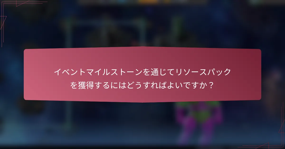 イベントマイルストーンを通じてリソースパックを獲得するにはどうすればよいですか？