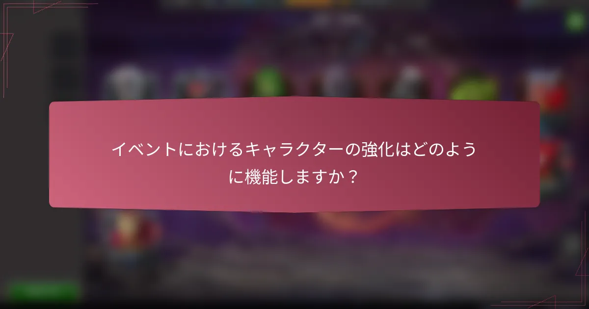 イベントにおけるキャラクターの強化はどのように機能しますか?