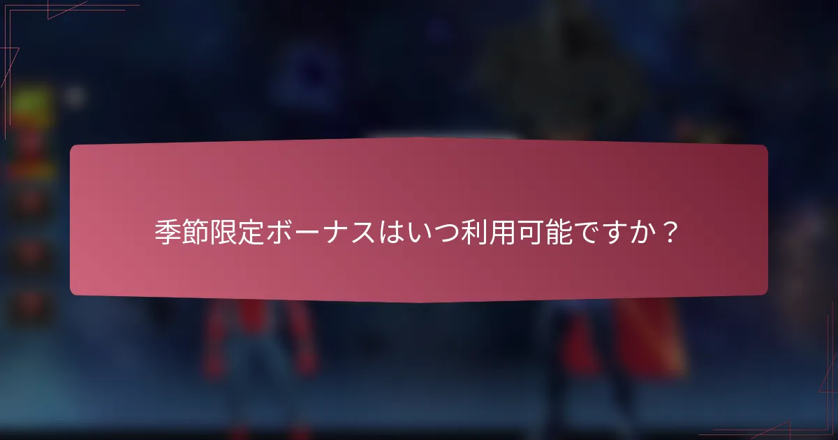 季節限定ボーナスはいつ利用可能ですか?