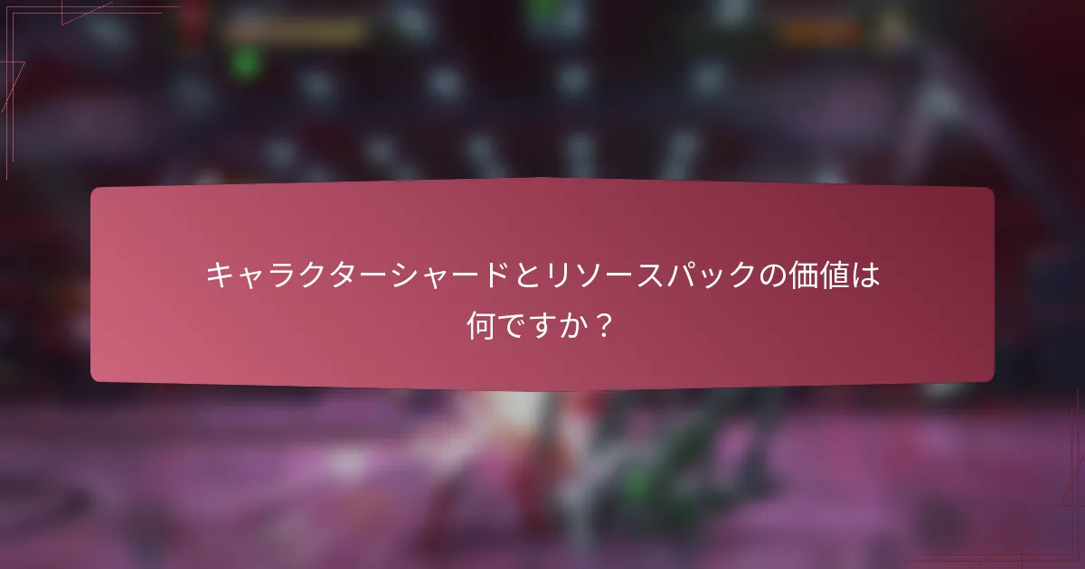 キャラクターシャードとリソースパックの価値は何ですか？