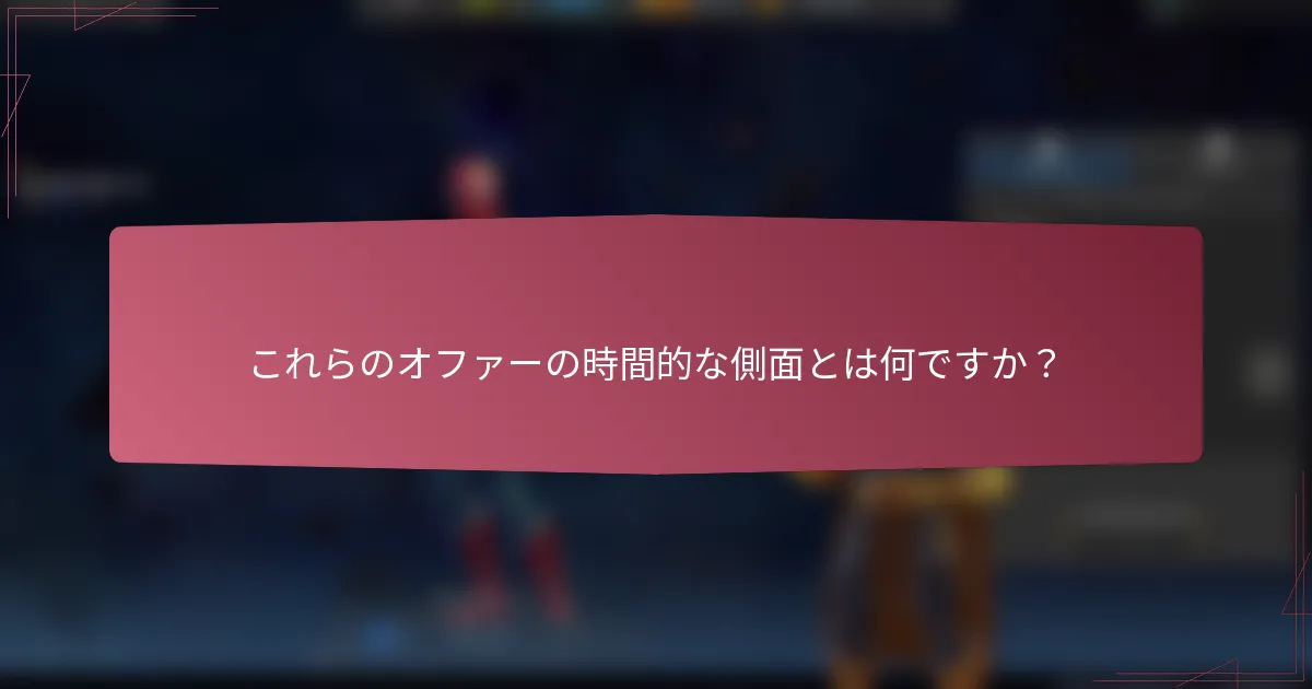 これらのオファーの時間的な側面とは何ですか?