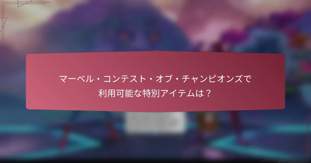 マーベル・コンテスト・オブ・チャンピオンズで利用可能な特別アイテムは？