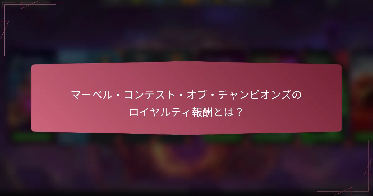 マーベル・コンテスト・オブ・チャンピオンズのロイヤルティ報酬とは?