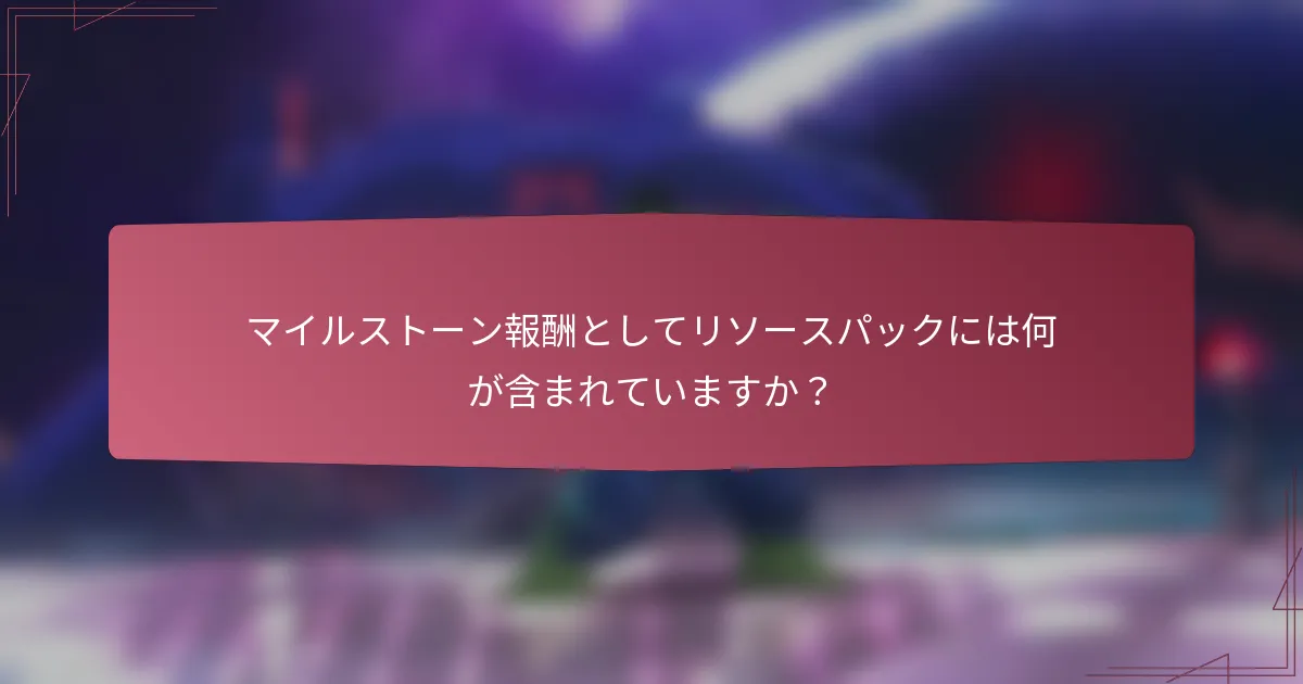 マイルストーン報酬としてリソースパックには何が含まれていますか？