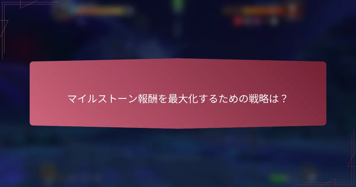 マイルストーン報酬を最大化するための戦略は？