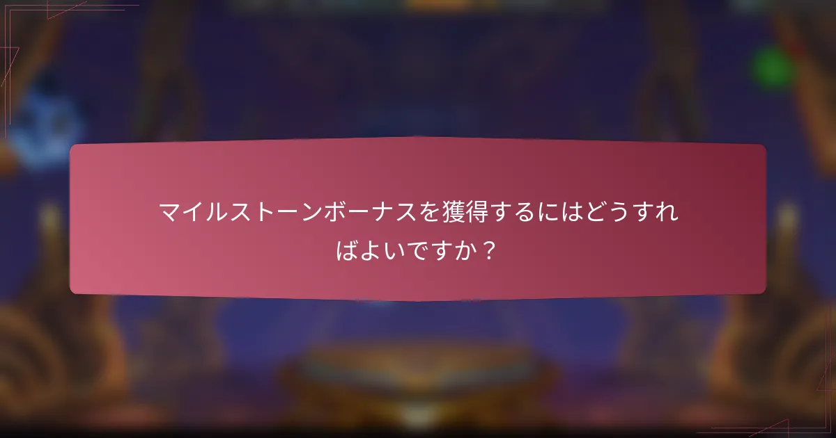マイルストーンボーナスを獲得するにはどうすればよいですか？