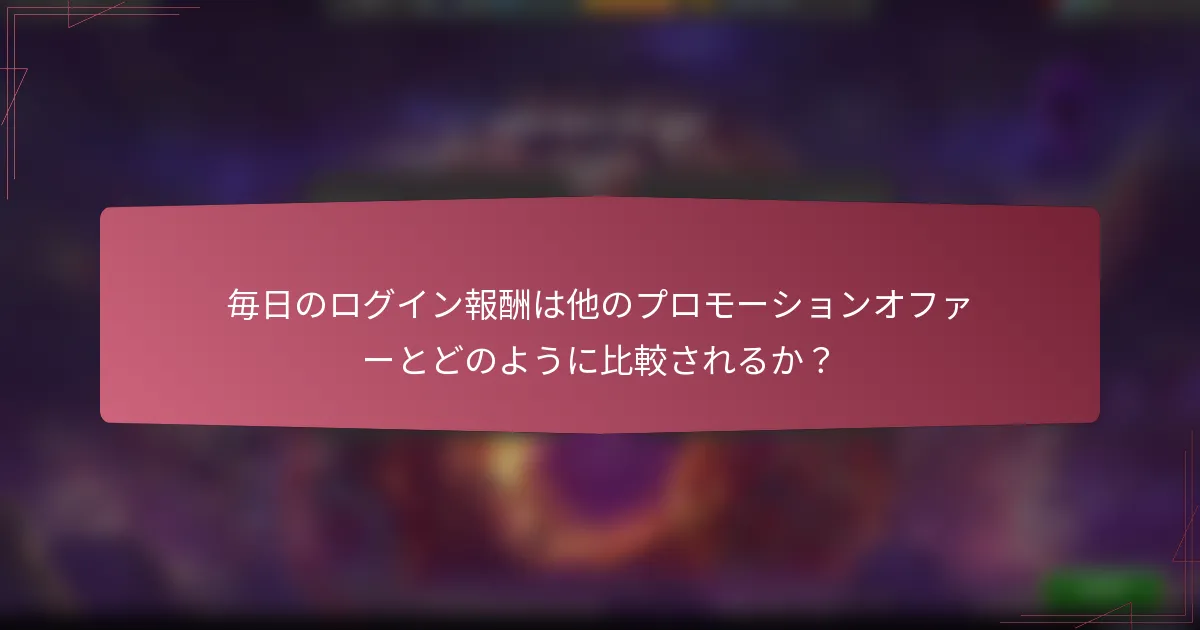 毎日のログイン報酬は他のプロモーションオファーとどのように比較されるか？