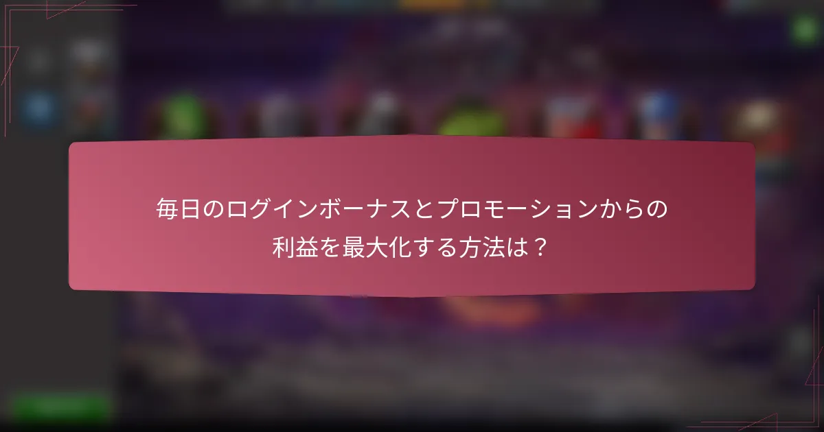 毎日のログインボーナスとプロモーションからの利益を最大化する方法は?