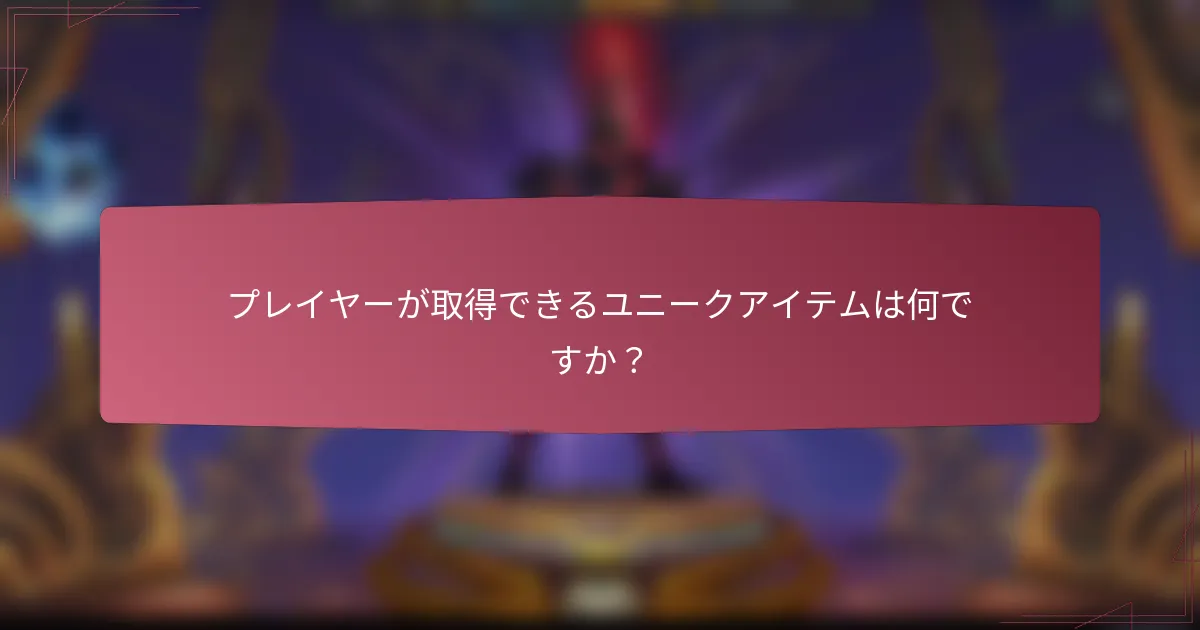 プレイヤーが取得できるユニークアイテムは何ですか？