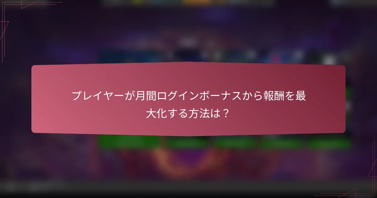 プレイヤーが月間ログインボーナスから報酬を最大化する方法は？