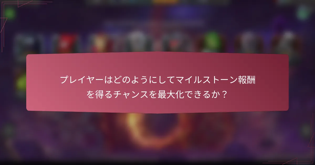 プレイヤーはどのようにしてマイルストーン報酬を得るチャンスを最大化できるか？