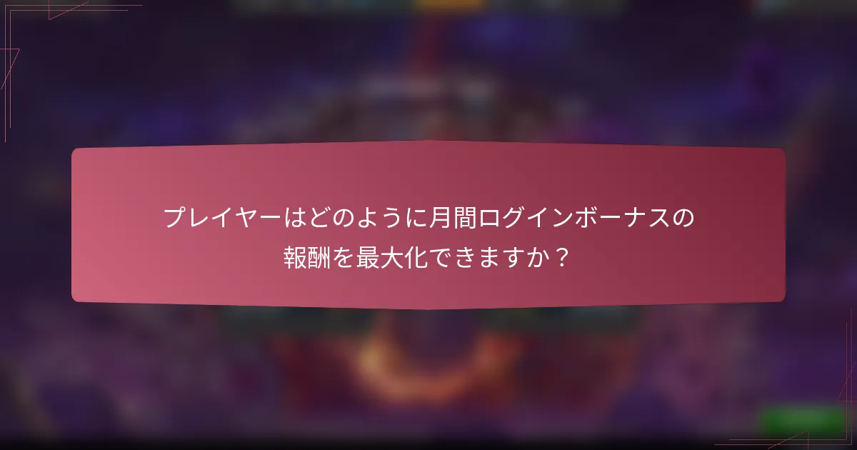 プレイヤーはどのように月間ログインボーナスの報酬を最大化できますか？