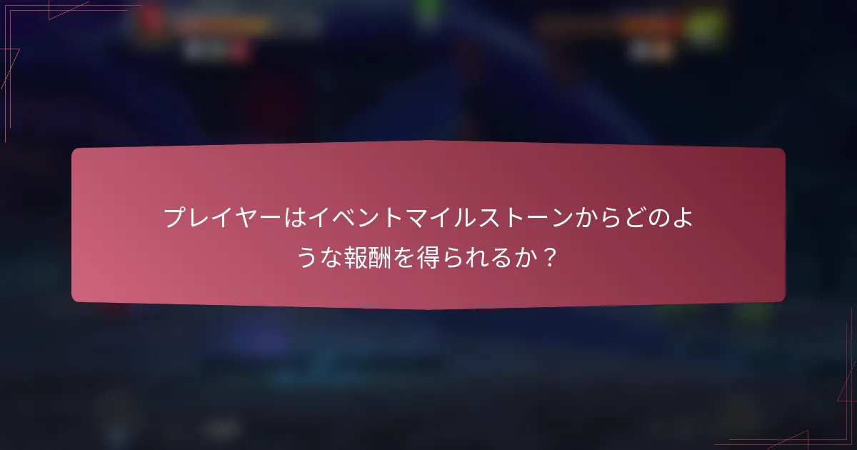 プレイヤーはイベントマイルストーンからどのような報酬を得られるか？