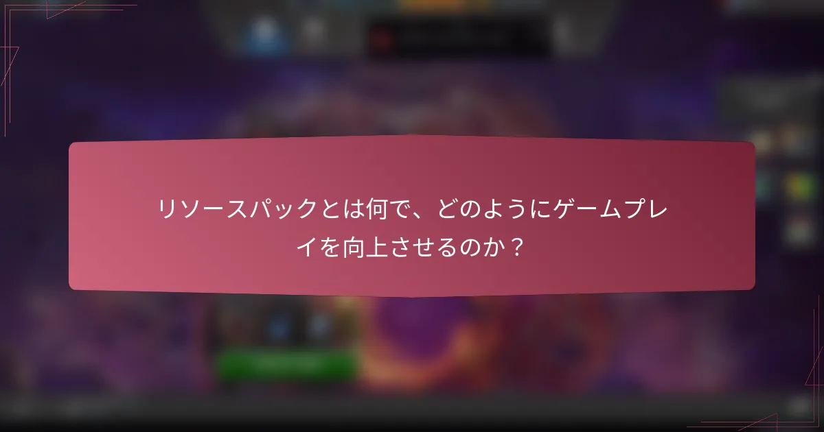 リソースパックとは何で、どのようにゲームプレイを向上させるのか？