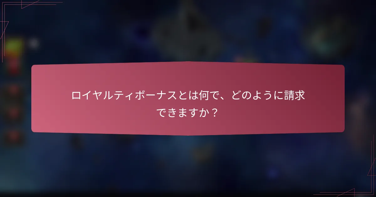 ロイヤルティボーナスとは何で、どのように請求できますか？