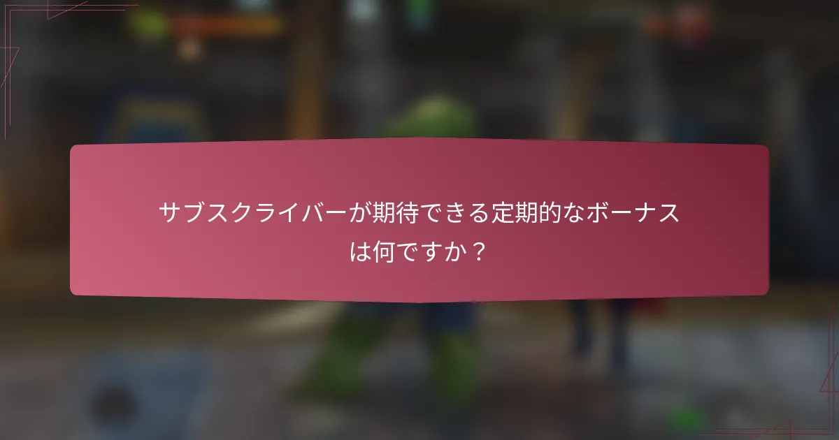サブスクライバーが期待できる定期的なボーナスは何ですか?