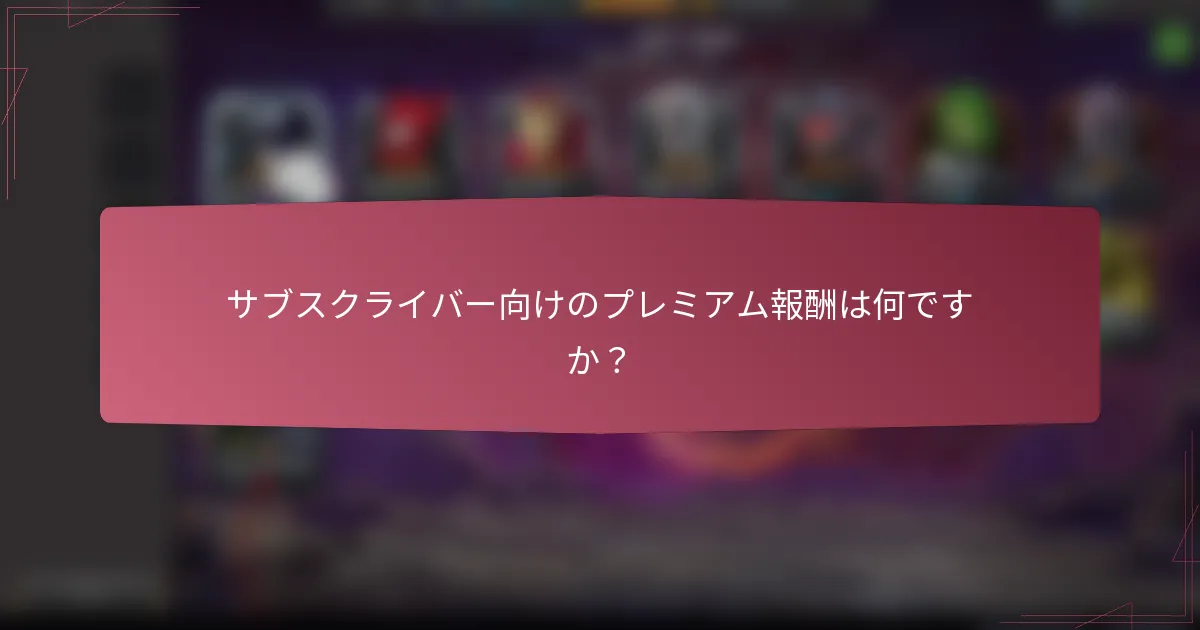 サブスクライバー向けのプレミアム報酬は何ですか?