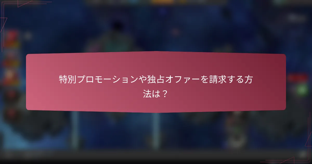 特別プロモーションや独占オファーを請求する方法は?