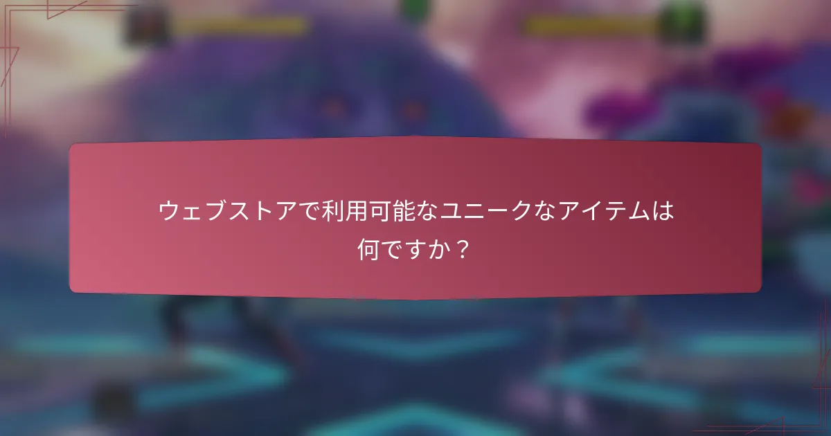 ウェブストアで利用可能なユニークなアイテムは何ですか?