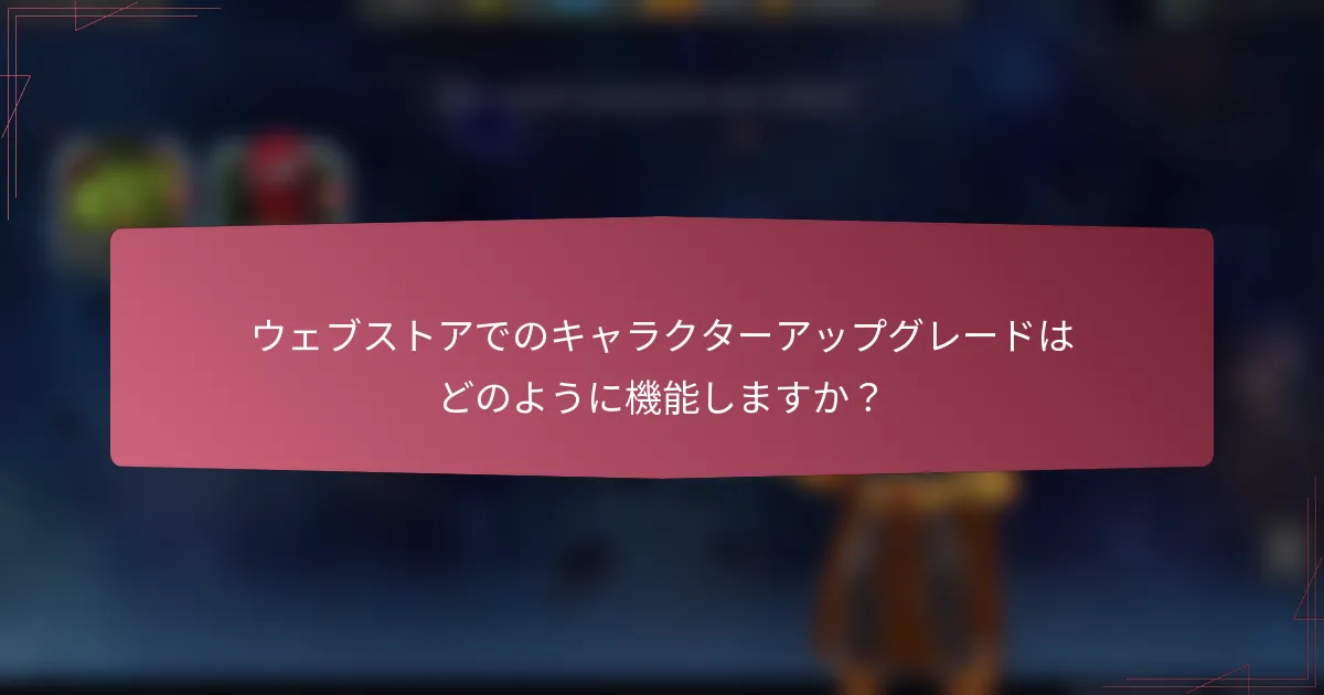 ウェブストアでのキャラクターアップグレードはどのように機能しますか?