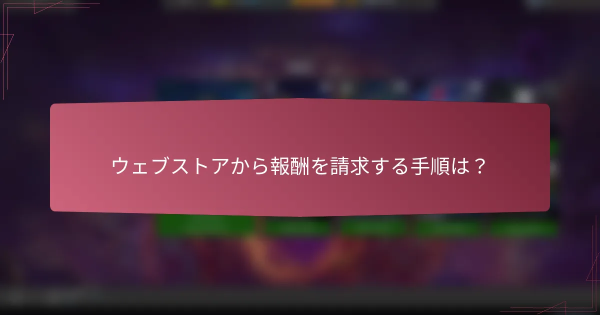 ウェブストアから報酬を請求する手順は？