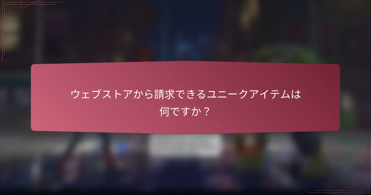ウェブストアから請求できるユニークアイテムは何ですか?
