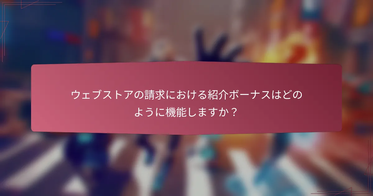 ウェブストアの請求における紹介ボーナスはどのように機能しますか?