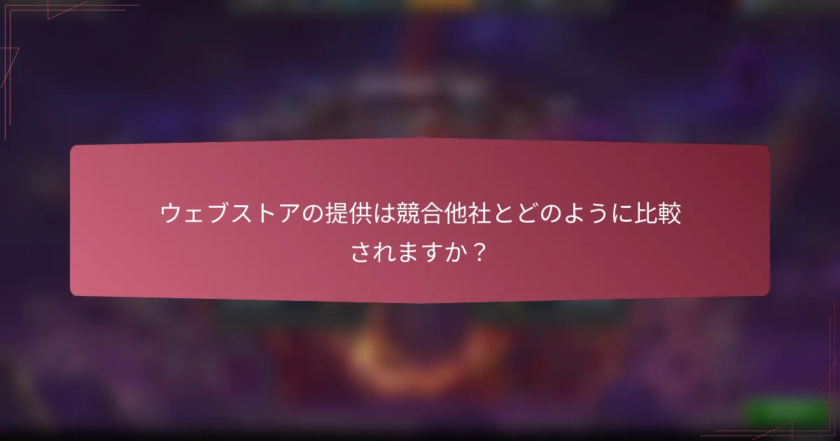 ウェブストアの提供は競合他社とどのように比較されますか?