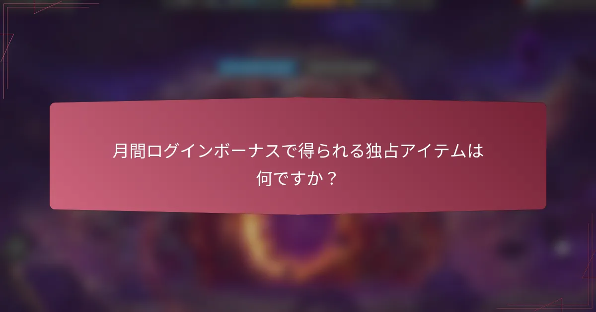 月間ログインボーナスで得られる独占アイテムは何ですか？