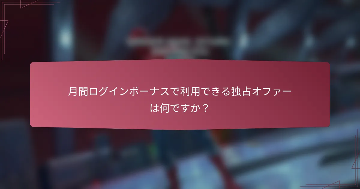月間ログインボーナスで利用できる独占オファーは何ですか?