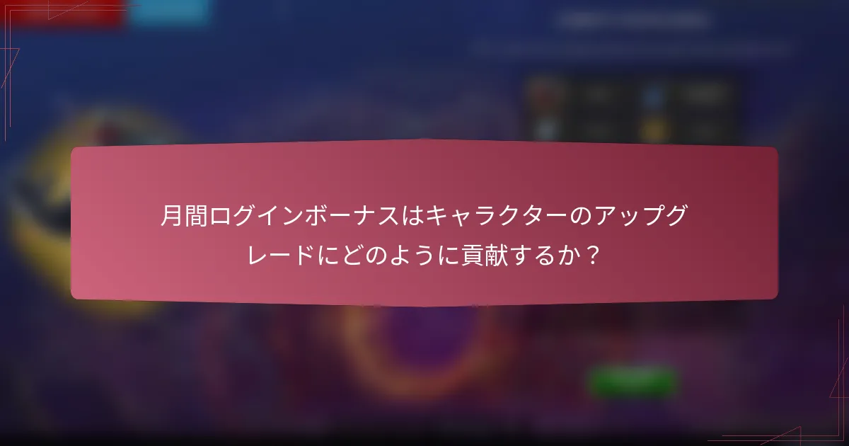 月間ログインボーナスはキャラクターのアップグレードにどのように貢献するか？