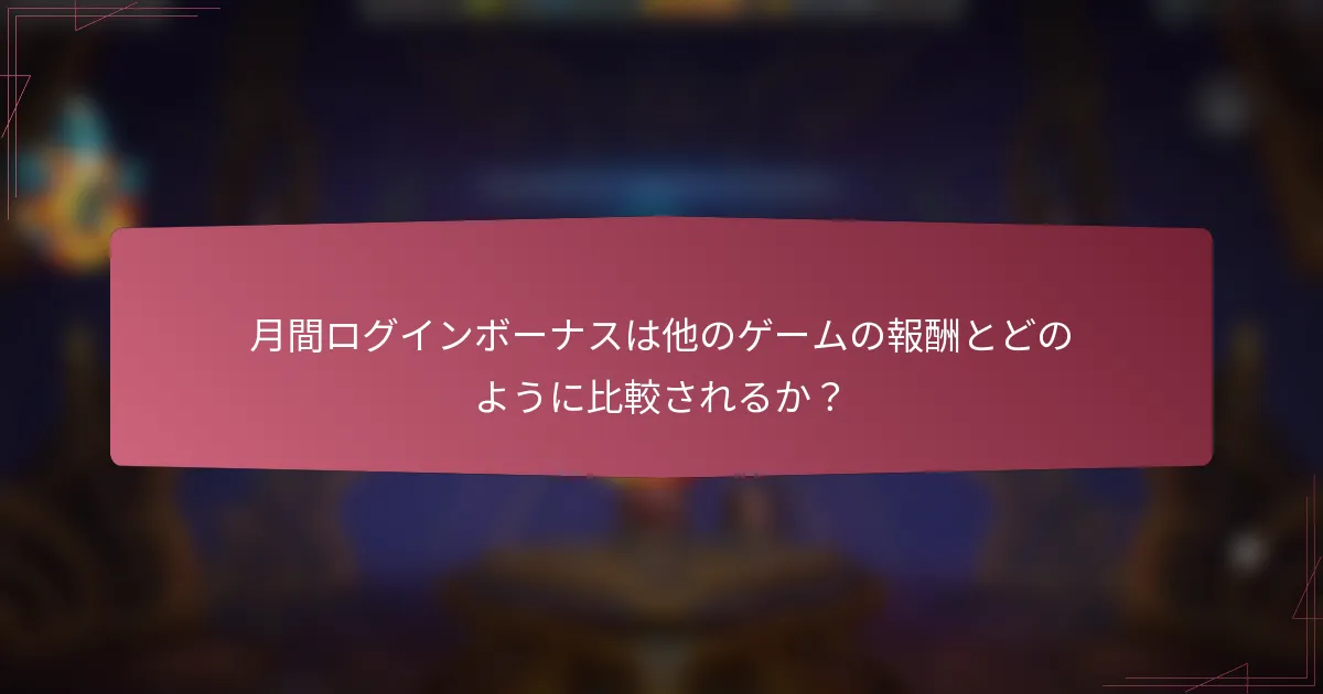 月間ログインボーナスは他のゲームの報酬とどのように比較されるか？
