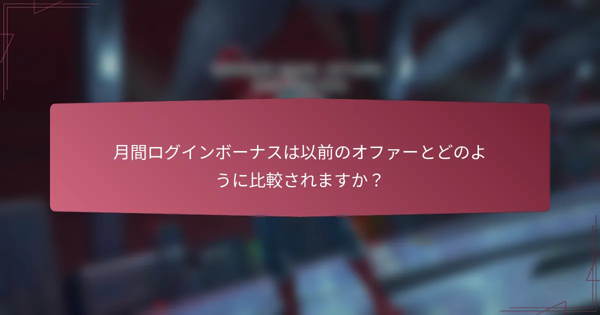 月間ログインボーナスは以前のオファーとどのように比較されますか？
