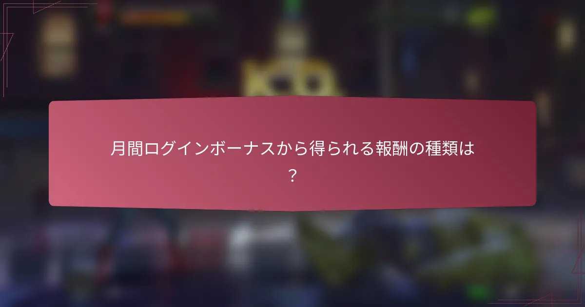月間ログインボーナスから得られる報酬の種類は?