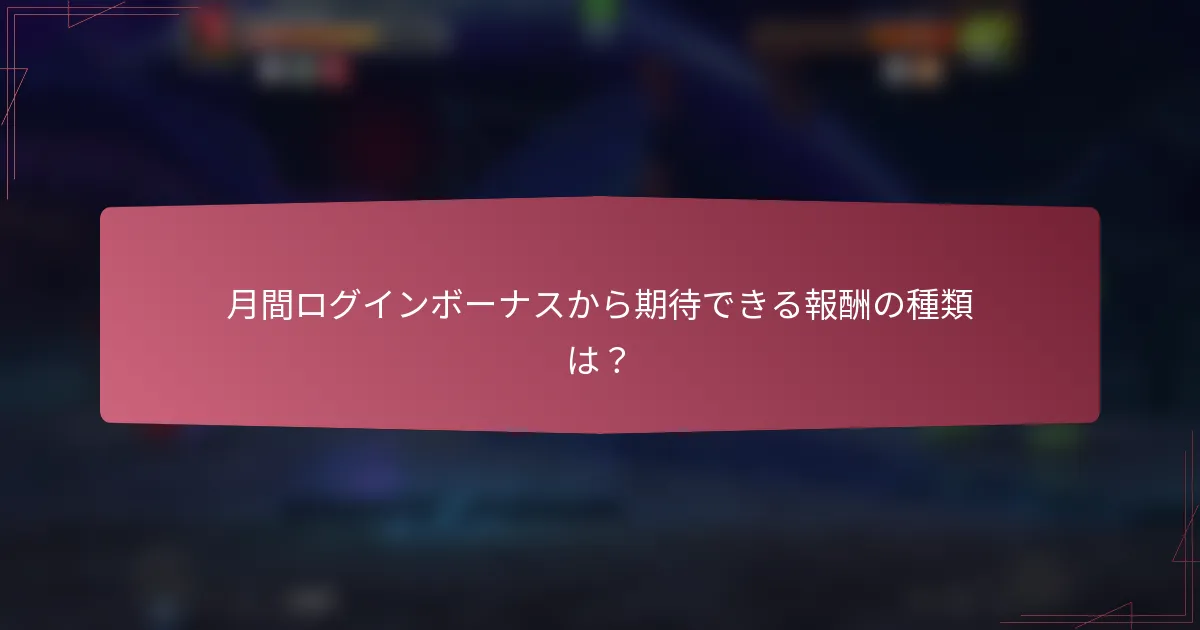 月間ログインボーナスから期待できる報酬の種類は？