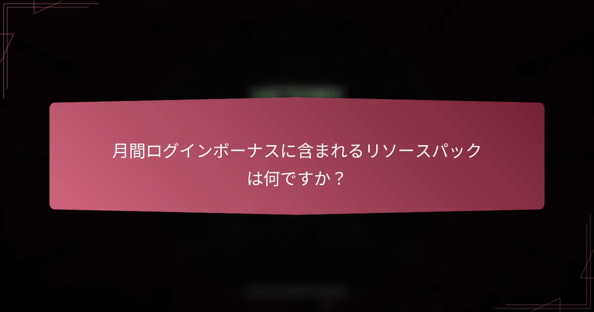 月間ログインボーナスに含まれるリソースパックは何ですか？