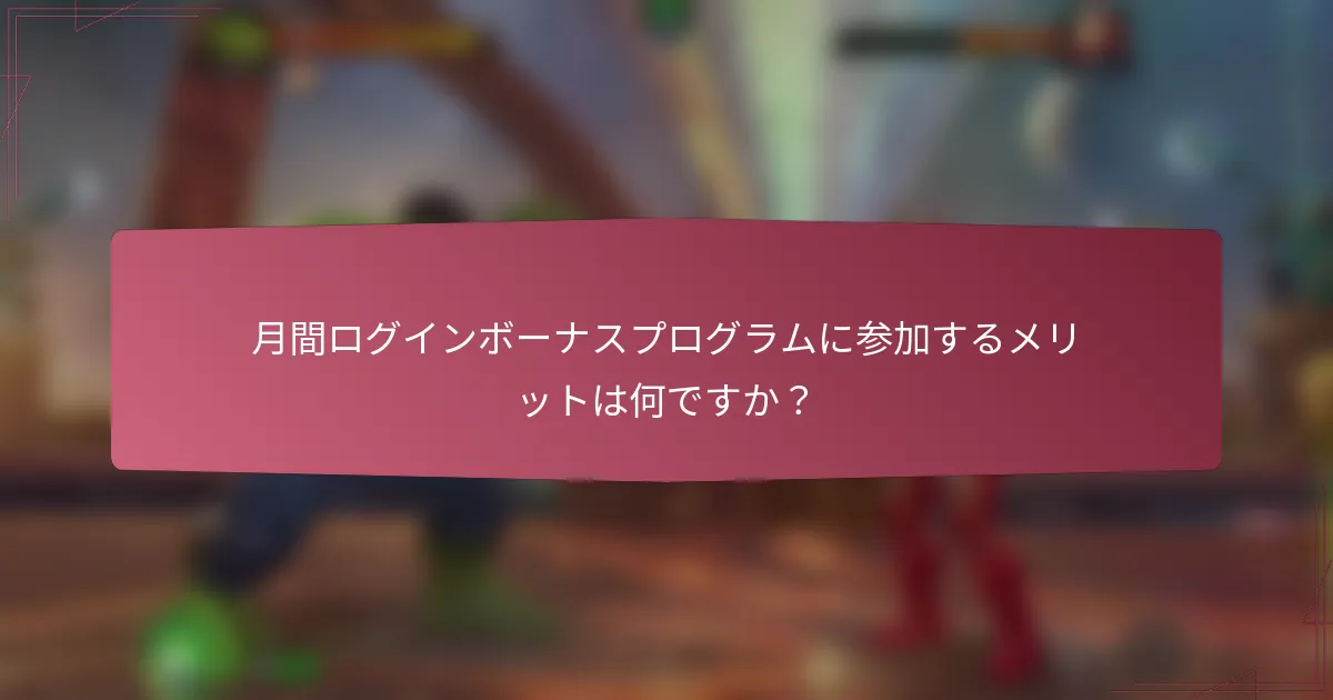 月間ログインボーナスプログラムに参加するメリットは何ですか?
