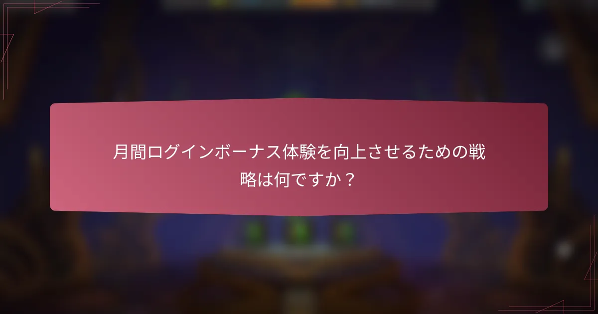 月間ログインボーナス体験を向上させるための戦略は何ですか?