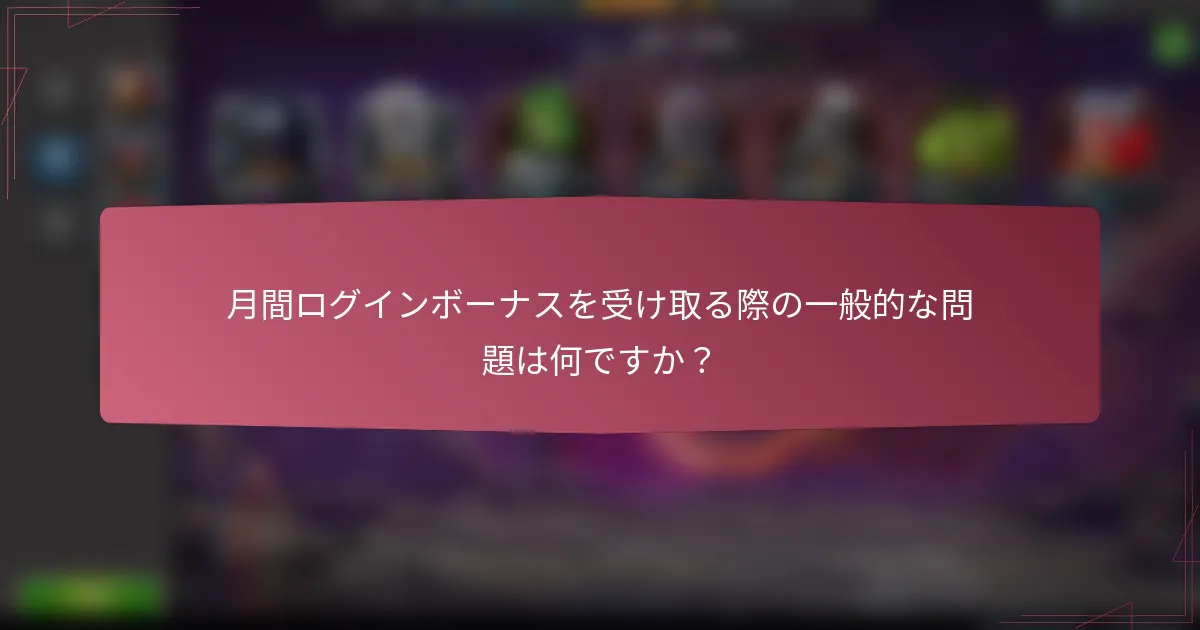 月間ログインボーナスを受け取る際の一般的な問題は何ですか？