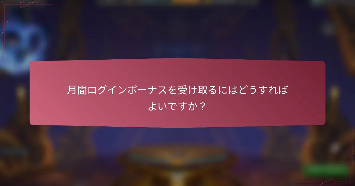 月間ログインボーナスを受け取るにはどうすればよいですか？