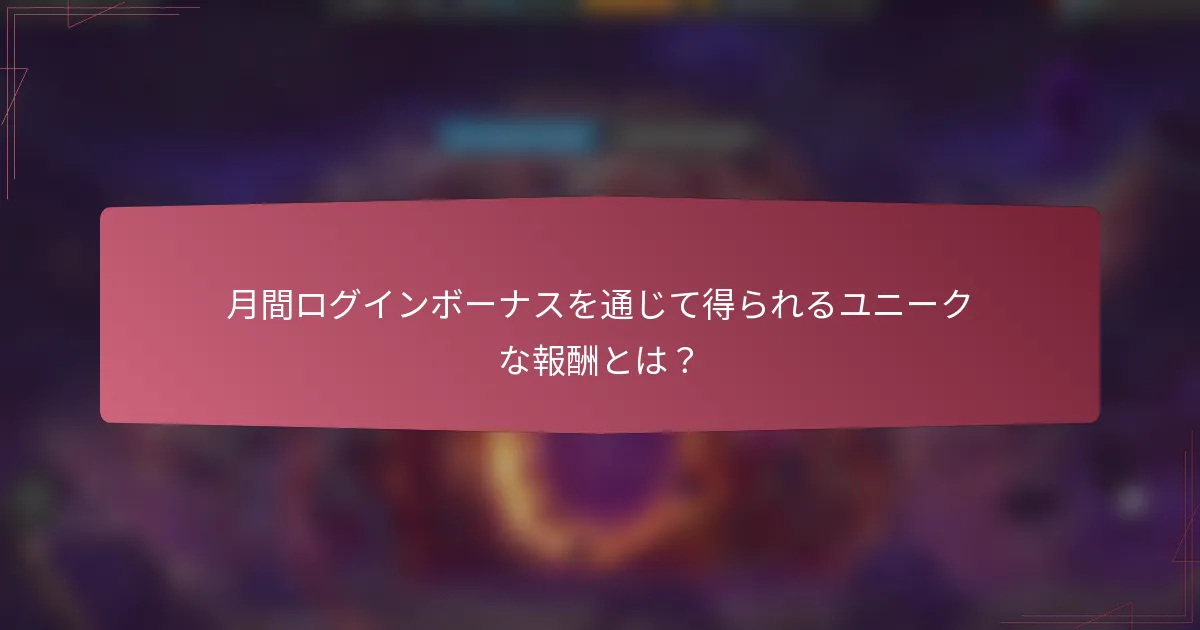 月間ログインボーナスを通じて得られるユニークな報酬とは?
