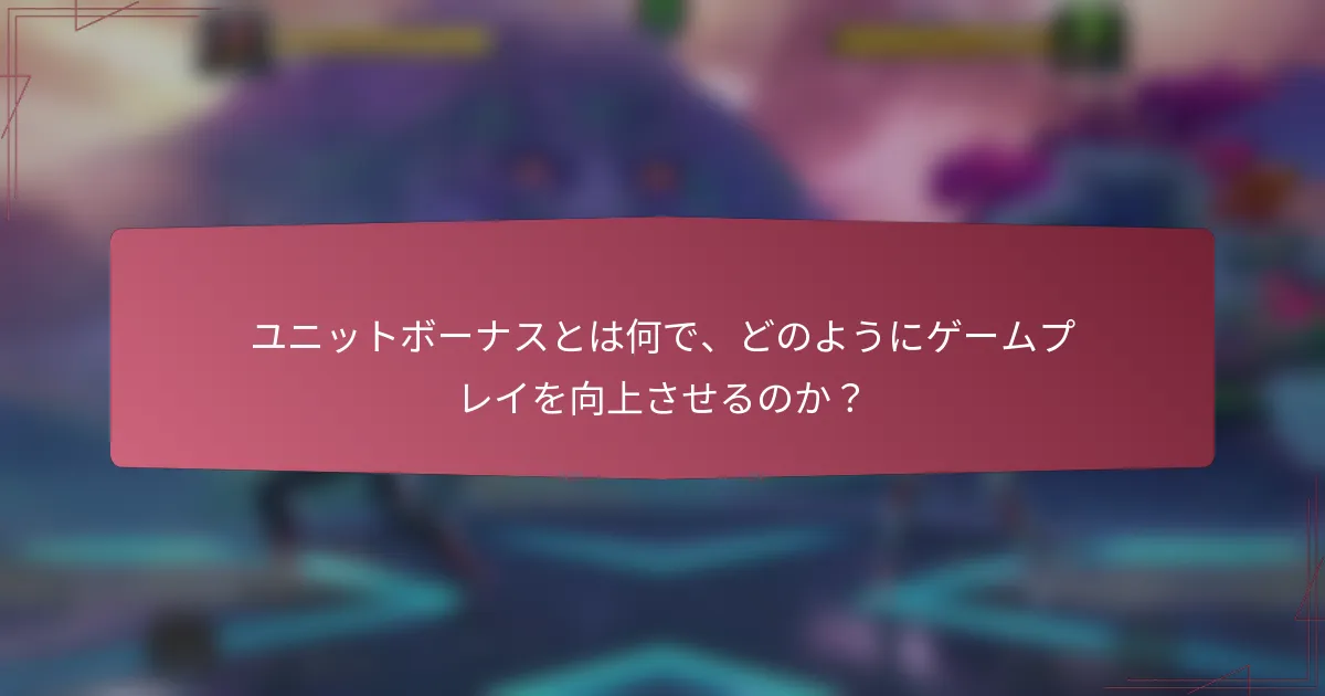 ユニットボーナスとは何で、どのようにゲームプレイを向上させるのか?